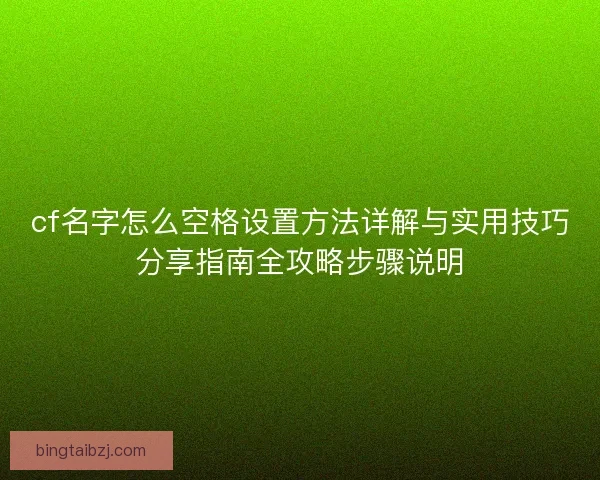 cf名字怎么空格设置方法详解与实用技巧分享指南全攻略步骤说明